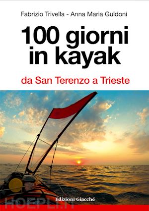 trivella fabrizio; guldoni anna m. - 100 giorni in kayak da san terenzo a trieste