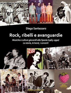 sanlazzaro diego - rock, ribelli e avanguardie. musiche e culture giovanili alla spezia (1965-1990)