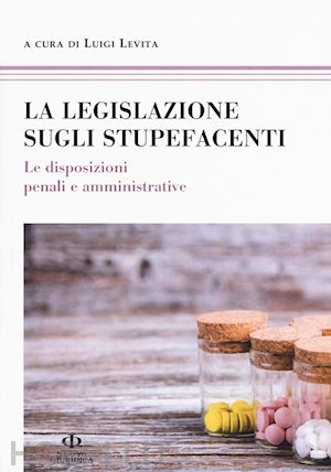 levita luigi (curatore) - la legislazione sugli stupefacenti