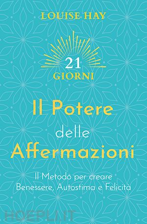 hay louise l. - il potere delle affermazioni. il metodo per creare benessere, autostima e felicità