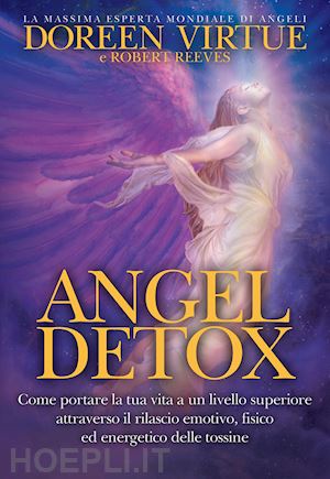 virtue doreen; reeves robert - angel detox. come portare la tua vita a un livello superiore attraverso il
