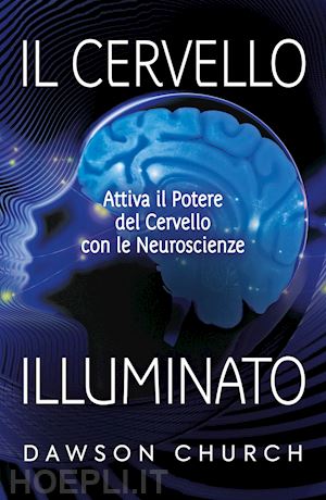 church dawson - il cervello illuminato. attivare il potere del cervello con le neuroscienze