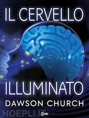 church dawson - il cervello illuminato: attiva il potere del cervello con le neuroscienze