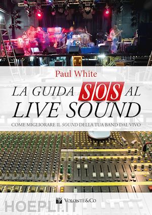 white paul; baldessari a. (curatore) - la guida sos al live sound. come migliorare il sound della tua band dal vivo