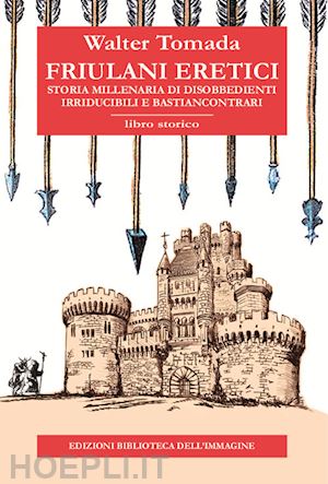 tomada walter - friulani eretici. storia millenaria di disobbedienti irriducibili e bastiancontr