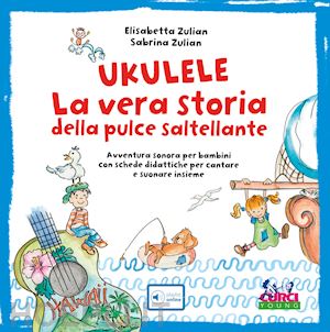 zulian elisabetta; zulian sabrina - ukulele. la vera storia della pulce saltellante. avventura sonora per bambini co