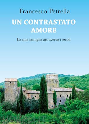 petrella francesco - un contrastato amore. la mia famiglia attraverso i secoli