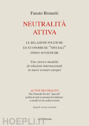 brunetti fausto - neutralità attiva. le relazioni politiche e economiche «speciali» finno-sovietiche. uno storico modello di relazioni internazionali in nuovi scenari europei. ediz. italiana e inglese