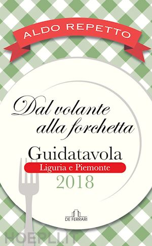 repetto aldo - dal volante alla forchetta. guidatavola liguria e piemonte 2018. «consigli» utili per mangiare bene fuori città