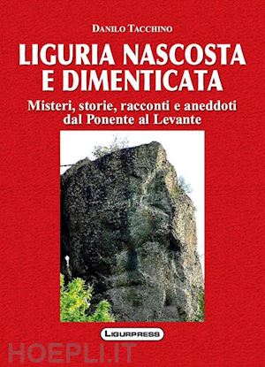 tacchino danilo - liguria nascosta e dimenticata. misteri, storie, racconti e aneddoti dal ponente al levante