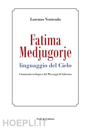 ventrudo lorenzo - fatima, medjugorje. linguaggio del cielo. commento teologico dei messaggi di sal