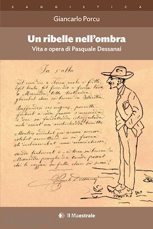 porcu giancarlo - un ribelle nell'ombra. vita e opera di pasquale dessanai