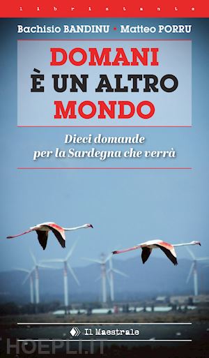 bandinu bachisio; porru matteo - domani e' un altro mondo. dieci domande per la sardegna che verra'