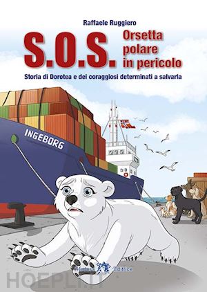 ruggiero raffaele - s.o.s. orsetta polare in pericolo. storia di dorotea e dei coraggiosi determinat