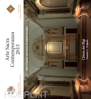 diocesi di grosseto(curatore) - arte sacra contemporanea 2013. dio e l'uomo: una storia di infiniti incontri