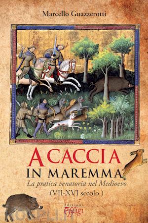 guazzerotti marcello - a caccia in maremma. la pratica venatoria nel medioevo (vii-xvi secolo)