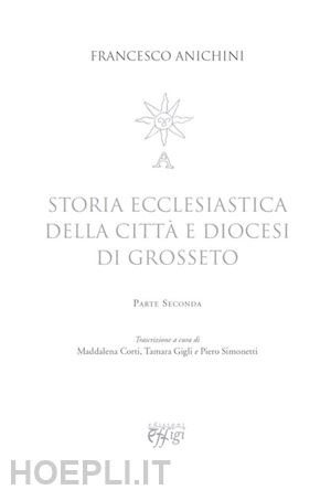 anichini francesco - storia ecclesiastica della citta' e diocesi di grosseto. vol. 2