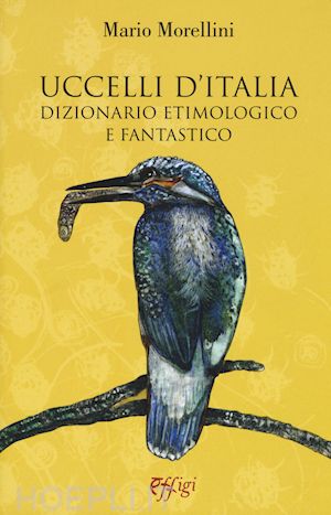 morellini mario - uccelli d'italia. dizionario etimologico e fantastico