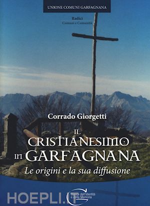 giorgetti corrado - il cristianesimo in garfagnana. le origini e la sua diffusione