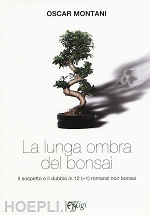 montani oscar - la lunga ombra del bonsai. il sospetto e il dubbio in 12 (+1) romanzi noir bonsai