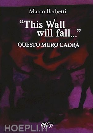barbetti marco - «this wall will fall». questo muro cadrà