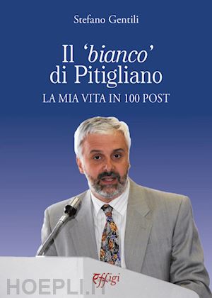 gentili stefano - il «bianco» di pitigliano. la mia vita in 100 post