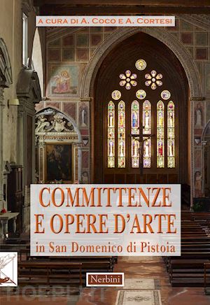 coco a.(curatore); cortesi a.(curatore) - committenze e opere d'arte in san domenico di pistoia