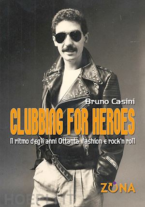 casini bruno - clubbing for heroes. il ritmo degli anni ottanta