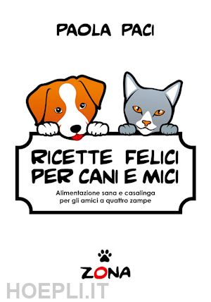 paci paola - ricette felici per cani e mici. alimentazione sana e casalinga per gli amici a q