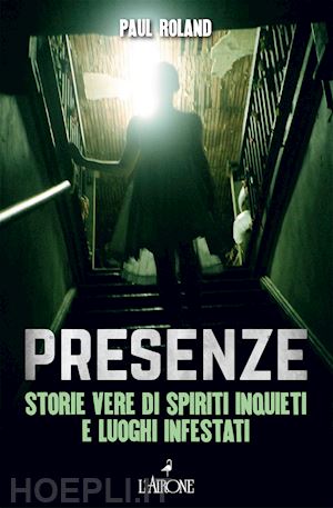 Presenze. Storie Vere Di Spiriti Inquieti E Luoghi Infestati - Roland Paul  | Libro L'airone Editrice Roma 01/2022 