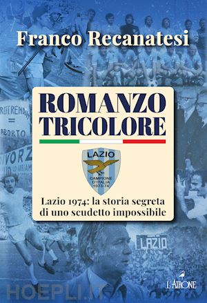 recanatesi franco - romanzo tricolore. lazio 1974: la storia segreta di uno scudetto impossibile