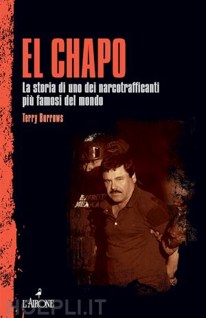 burrows terry - el chapo. la storia di uno dei narcotrafficanti più famosi del mondo