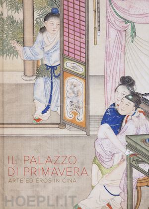  - il palazzo di primavera . arte ed eros in cina