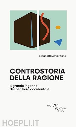 amalfitano elisabetta - controstoria della ragione. il grande inganno del pensiero occidentale