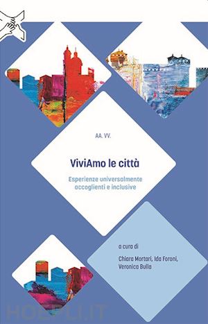 mortari c.(curatore); foroni i.(curatore); bulla v.(curatore) - viviamo le città. esperienze universalmente accoglienti e inclusive