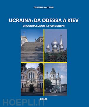 allegri graziella - ucraina: da odessa a kiev. crociera lungo il fiume dnepr. ediz. a colori