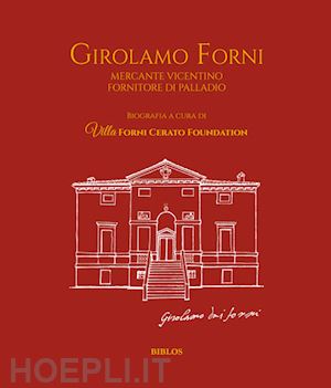 villa forni cerato foundation (curatore) - girolamo forni. mercante vicentino fornitore di palladio. ediz. italiana e ingle