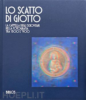 donvito v. c. (curatore); millozzi f. (curatore); veronese f. (curatore) - scatto di giotto. la cappella degli scrovegni nella fotografia tra '800 e '900 (