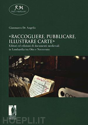 de angelis gianmarco - «raccogliere, pubblicare, illustrare carte». editori ed edizioni di documenti me