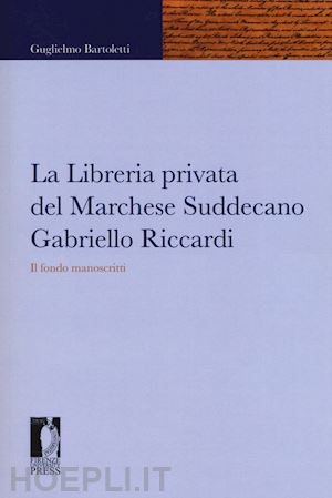 bartoletti guglielmo - la libreria privata del marchese suddecano gabriello riccardi. il fondo manoscritti