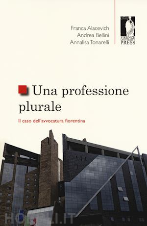 alacevich franca; bellini andrea; tonarelli annalisa - una professione plurale. il caso dell'avvocatura fiorentina