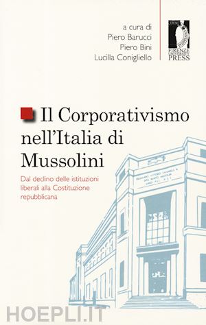 barucci p.(curatore); bini p.(curatore); conigliello l.(curatore) - il corporativismo nell'italia di mussolini. dal declino delle istituzioni liberali alla costituzione repubblicana