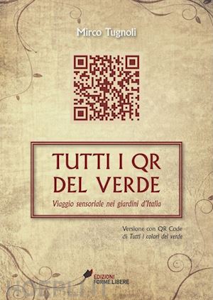 tugnoli mirco - tutti i qr del verde. viaggio sensoriale nei giardini d'italia