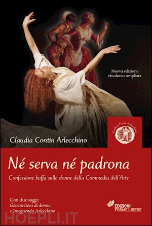 contin arlecchino claudia - né serva né padrona. confessione buffa sulle donne della commedia dell'arte