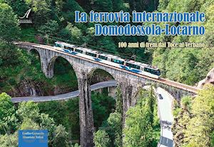 tolini maurizio; ganzerla emilio - la ferrovia internazionale domodossola-locarno