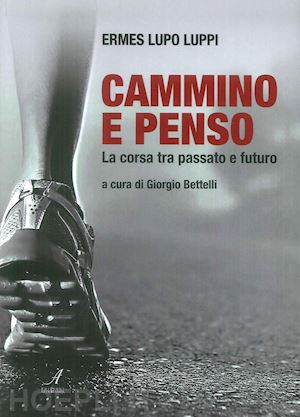 luppi ermes lupo - cammino e penso. la corsa tra passato e futuro