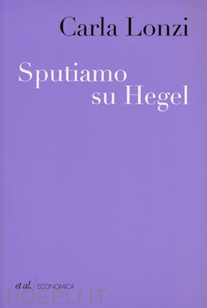 lonzi carla - sputiamo su hegel. e altri scritti