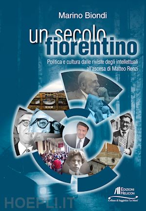 biondi marino - un secolo fiorentino. politica e cultura dalle riviste degli intellettuali all'ascesa di matteo renzi