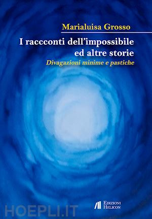 grosso marialuisa - i racconti dell'impossibile ed altre storie. divagazioni minime e pastiche