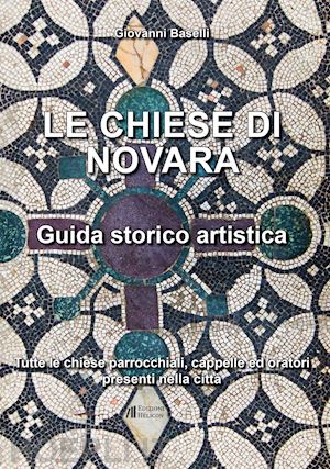 baselli giovanni - le chiese di novara. guida storico artistica. tutte le chiese parrocchiali, cappelle ed oratori presenti nella città